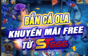 Bắn Cá OLA: Khuyến Mãi Free từ ST666