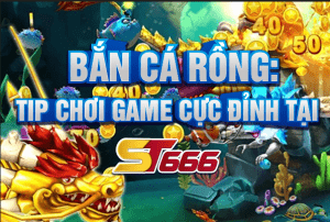 Bắn cá rồng: Tip chơi game cực đỉnh tại ST666